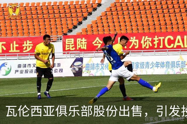 瓦伦西亚俱乐部股份出售，引发投资者关注的三大因素